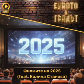 Филмите на 2025 година (feat. Калина Станева)