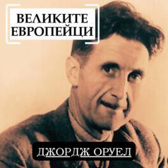 Великите европейци: Джордж Оруел