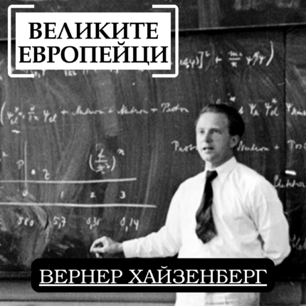 Великите европейци: Вернер Хайзенберг